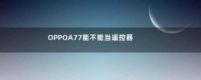 OPPOA77能不能当遥控器用